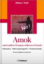Amok und andere Formen schwerer Gewalt - Risikoanalyse - Bedrohungsmanagement - Präventionskonzepte