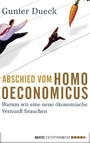 Abschied vom Homo Oeconomicus - Warum wir eine neue ökonomische Vernunft brauchen