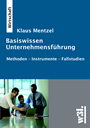 Basiswissen Unternehmensführung: Wirtschaft - Methoden - Instrumente - Fallstudien